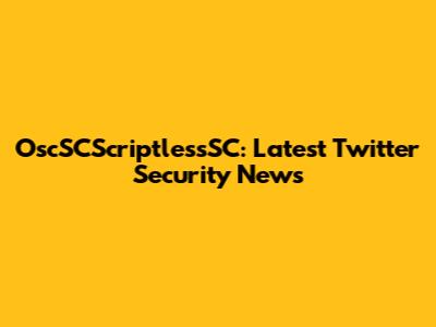 OscSCScriptlessSC: Latest Twitter Security News
