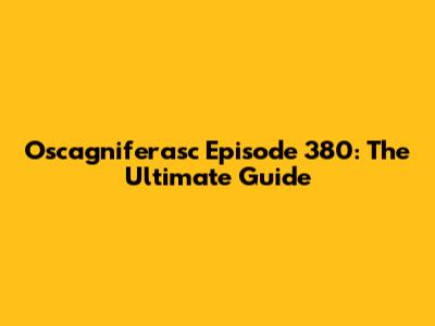 Oscagniferasc Episode 380: The Ultimate Guide