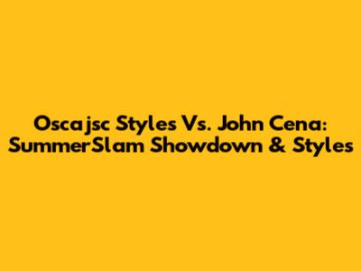 Oscajsc Styles Vs. John Cena: SummerSlam Showdown & Styles