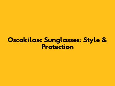 Oscakilasc Sunglasses: Style & Protection