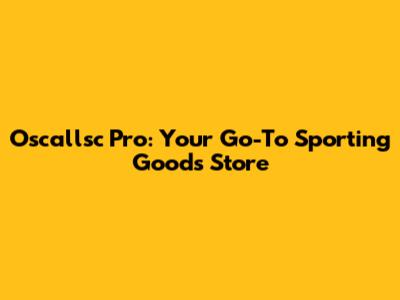 Oscallsc Pro: Your Go-To Sporting Goods Store