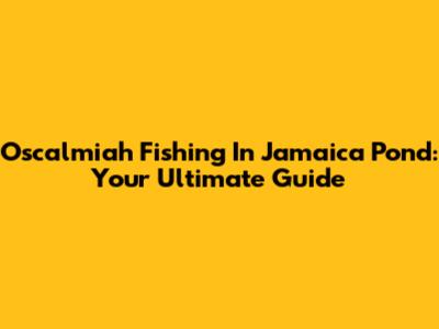 Oscalmiah Fishing In Jamaica Pond: Your Ultimate Guide