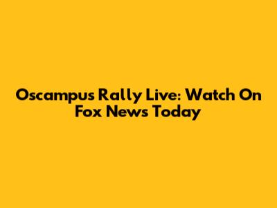Oscampus Rally Live: Watch On Fox News Today