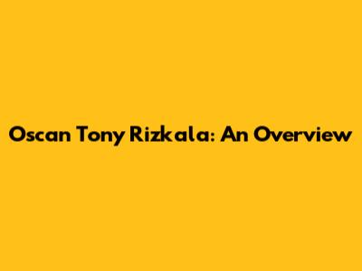 Oscan Tony Rizkala: An Overview