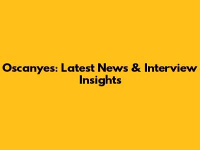 Oscanyes: Latest News & Interview Insights