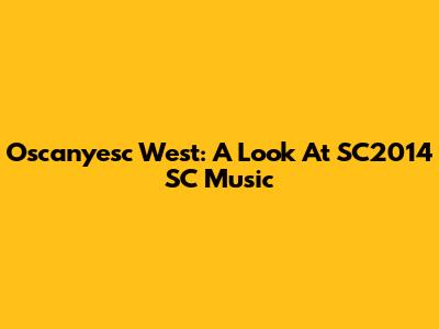 Oscanyesc West: A Look At SC2014 SC Music
