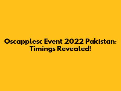 Oscapplesc Event 2022 Pakistan: Timings Revealed!