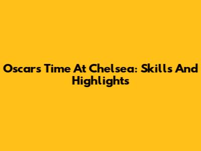 Oscar's Time At Chelsea: Skills And Highlights