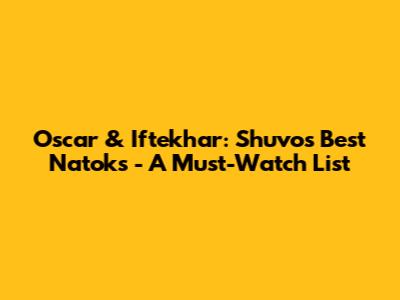 Oscar & Iftekhar: Shuvo's Best Natoks - A Must-Watch List