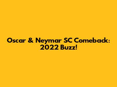 Oscar & Neymar SC Comeback: 2022 Buzz!