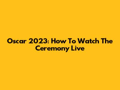 Oscar 2023: How To Watch The Ceremony Live