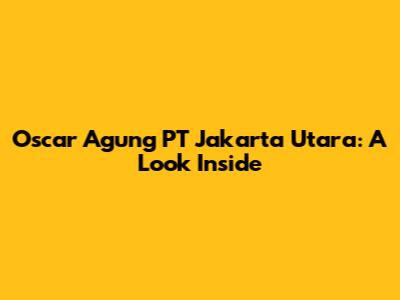 Oscar Agung PT Jakarta Utara: A Look Inside