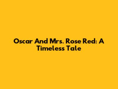 Oscar And Mrs. Rose Red: A Timeless Tale