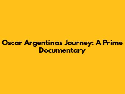 Oscar Argentina's Journey: A Prime Documentary