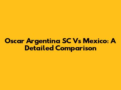 Oscar Argentina SC Vs Mexico: A Detailed Comparison