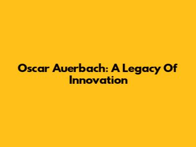 Oscar Auerbach: A Legacy Of Innovation