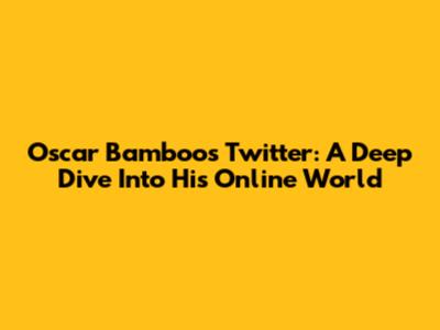 Oscar Bamboo's Twitter: A Deep Dive Into His Online World