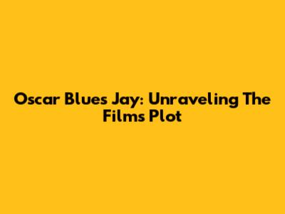 Oscar Blues Jay: Unraveling The Film's Plot