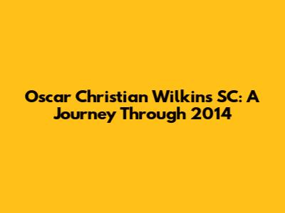 Oscar Christian Wilkins SC: A Journey Through 2014
