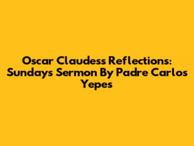 Oscar Claudess' Reflections: Sunday's Sermon By Padre Carlos Yepes