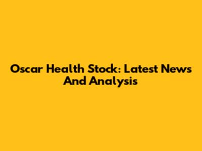 Oscar Health Stock: Latest News And Analysis