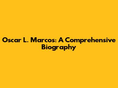 Oscar L. Marcos: A Comprehensive Biography