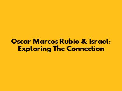 Oscar Marcos Rubio & Israel: Exploring The Connection