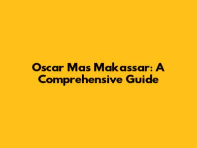 Oscar Mas Makassar: A Comprehensive Guide