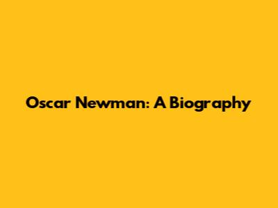 Oscar Newman: A Biography