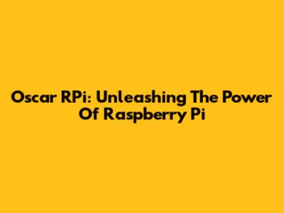 Oscar RPi: Unleashing The Power Of Raspberry Pi