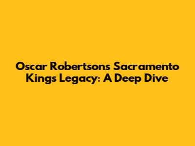 Oscar Robertson's Sacramento Kings Legacy: A Deep Dive