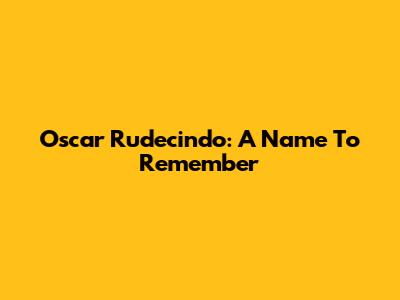 Oscar Rudecindo: A Name To Remember