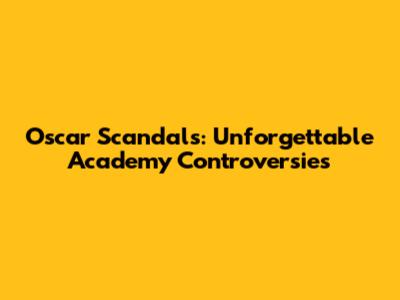 Oscar Scandals: Unforgettable Academy Controversies