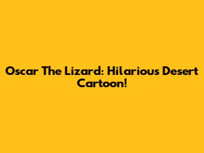 Oscar The Lizard: Hilarious Desert Cartoon!
