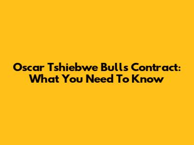 Oscar Tshiebwe Bulls Contract: What You Need To Know