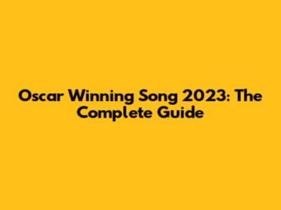 Oscar Winning Song 2023: The Complete Guide