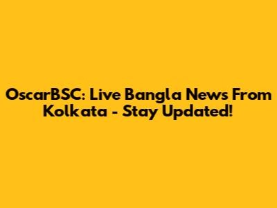 OscarBSC: Live Bangla News From Kolkata - Stay Updated!