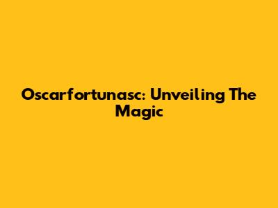 Oscarfortunasc: Unveiling The Magic