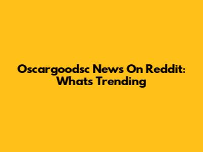 Oscargoodsc News On Reddit: What's Trending