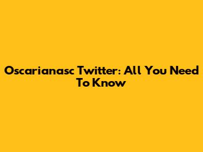 Oscarianasc Twitter: All You Need To Know