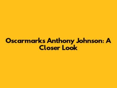 Oscarmarks Anthony Johnson: A Closer Look