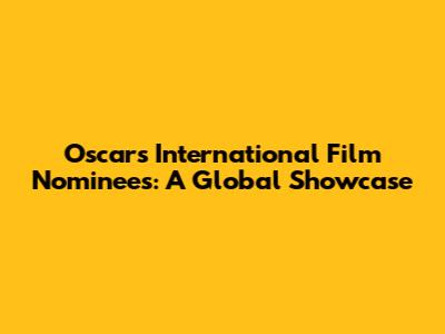Oscars' International Film Nominees: A Global Showcase