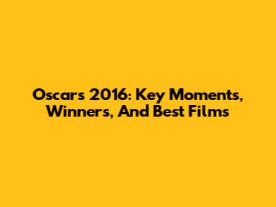 Oscars 2016: Key Moments, Winners, And Best Films