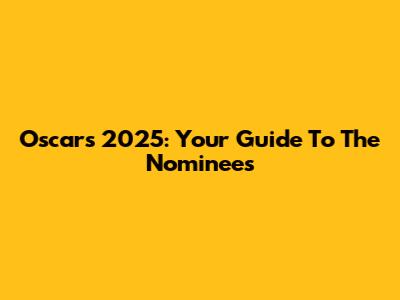 Oscars 2025: Your Guide To The Nominees