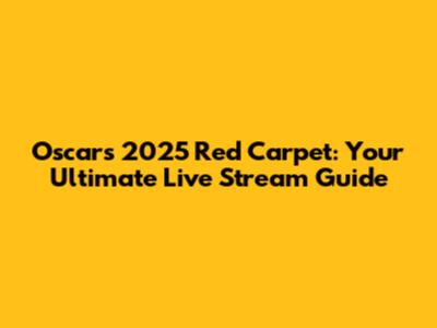 Oscars 2025 Red Carpet: Your Ultimate Live Stream Guide