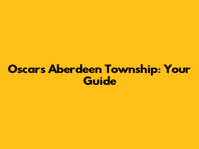 Oscars Aberdeen Township: Your Guide