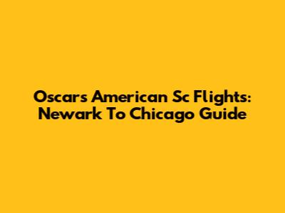 Oscars American Sc Flights: Newark To Chicago Guide