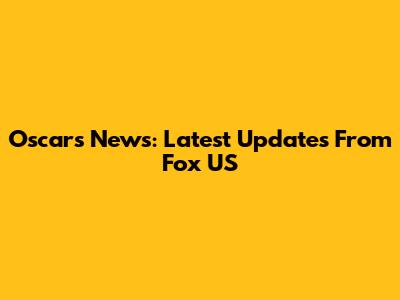 Oscars News: Latest Updates From Fox US