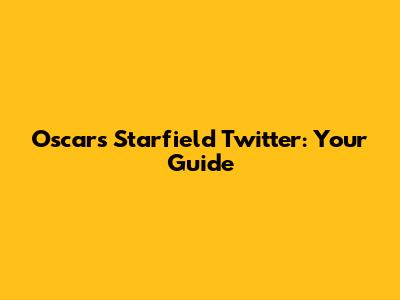 Oscars Starfield Twitter: Your Guide