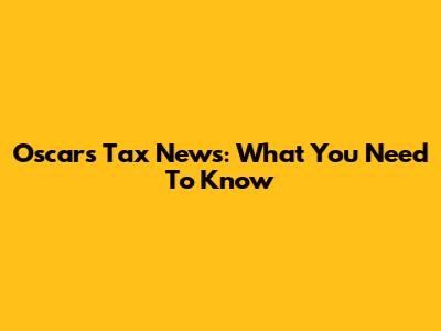 Oscars Tax News: What You Need To Know